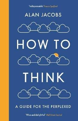 How To Think: A Guide for the Perplexed - Alan Jacobs - cover