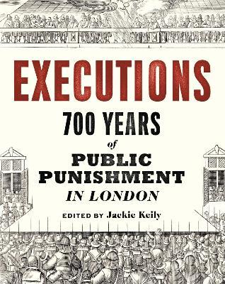 Executions: 700 Years of Public Punishment in London - Jackie Keily - cover