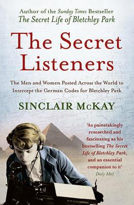 The Secret Listeners: The Men and Women Posted Across the World to Intercept the German Codes for Bletchley Park - Sinclair McKay - cover