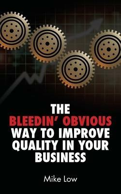 The Bleedin' Obvious Way to Improve Quality in Your Business - Mike Low - cover