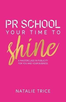 PR School: Your Time to Shine: A Masterclass in Publicity for You and Your Business - Natalie Trice - cover