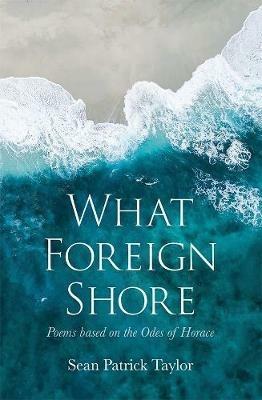What Foreign Shore: Poems Based on the Odes of Horace - Sean Taylor - cover
