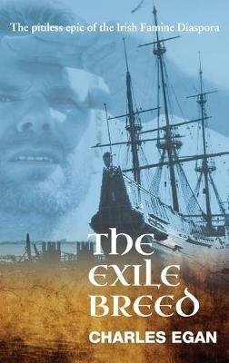 The Exile Breed: The Pitiless Epic of the Irish Famine Diaspora - Charles Egan - cover