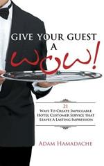 Give Your Guest a Wow!: 21 Ways to Create Impeccable Hotel Customer Service That Leaves a Lasting Impression
