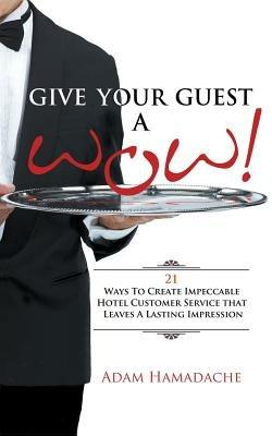 Give Your Guest a Wow!: 21 Ways to Create Impeccable Hotel Customer Service That Leaves a Lasting Impression - Adam Hamadache - cover