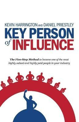 Key Person of Influence: The Five-Step Method to Become One of the Most Highly Valued and Highly Paid People in Your Industry - Kevin Harrington,Daniel Priestley - cover