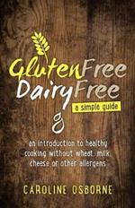Gluten Free, Dairy Free: a simple guide: an introduction to healthy cooking without wheat, milk, cheese or other allergens