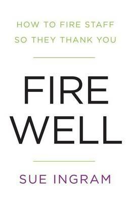 Fire Well: How To Fire Staff So They Thank You - Sue Ingram - cover