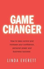 Game Changer: How to take control and increase your confidence, personal power and business success