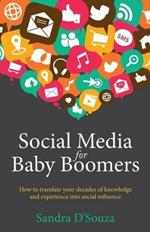 Social Media for Baby Boomers: How to translate your decades of knowledge and experience into social influence