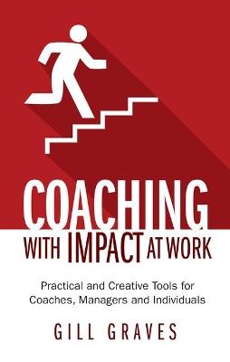 Coaching with Impact at Work: Practical and Creative Tools for Coaches, Managers and Individuals - Gill Graves - cover