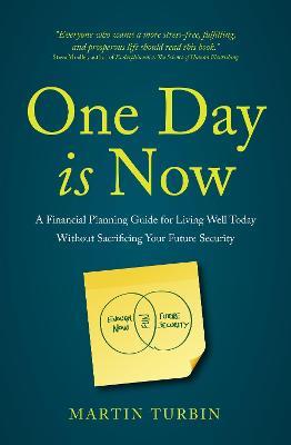 One Day is Now: A Financial Planning Guide for Living Well Today Without Sacrificing Your Future Security - Martin Turbin - cover