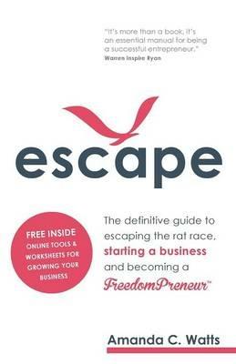 Escape: The definitive guide to escaping the rat race, starting a business and becoming a FreedomPreneur - Amanda C. Watts - cover