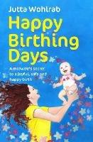 Happy Birthing Days: A midwife's secret to a joyful, safe and happy birth - Jutta Wohlrab - cover