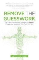 Remove the Guesswork: The Highly Personalised Approach to Health, Fitness and Nutrition That Puts You First
