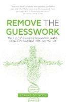 Remove the Guesswork: The Highly Personalised Approach to Health, Fitness and Nutrition That Puts You First