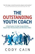 THE OUTSTANDING YOUTH COACH: A Total System To Help Young Athletes Reach Their Personal Best and Win More Often