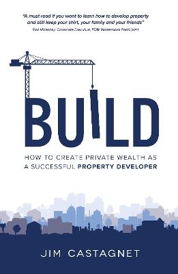 Build: How To Create Private Wealth As A Successful Property Developer - Jim Castagnet - cover