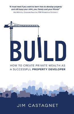 Build: How To Create Private Wealth As A Successful Property Developer - Jim Castagnet - cover