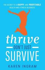 Thrive Don't Just Survive: The Secret to a Happy and Profitable Health and Fitness Business