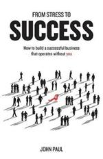 From Stress to Success: How to build a successful business that operates without you