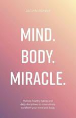 Mind. Body. Miracle.: Holistic healthy habits and daily disciplines to miraculously transform your mind and body