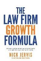 Law Firm Growth Formula: How smart solicitors attract more of the right clients at the right price to grow their law firm quickly - Nick Jervis - cover
