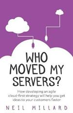 Who Moved My Servers?: How developing an agile cloud-first strategy will help you get ideas to your customers faster