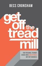 Get Off The Treadmill: For Personal Trainer Chicks Who Love Fitness But Not Business