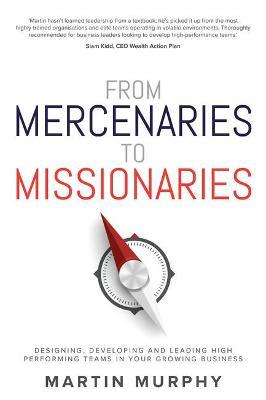 From Mercenaries To Missionaries: Designing, Developing and Leading High Performing Teams in Your Growing Business - Martin Murphy - cover