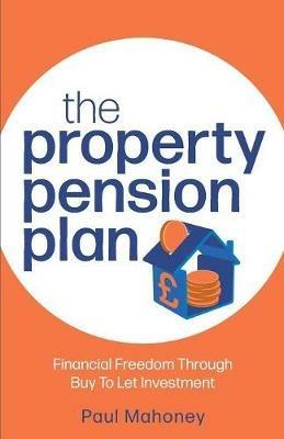 The Property Pension Plan: Financial freedom through buy to let investment - Paul Mahoney - cover