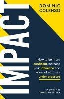Impact: How to be more confident, increase your influence and know what to say under pressure - Dominic Colenso - cover