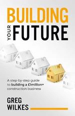 Building Your Future: A step by step guide to building a GBP1million+ construction business