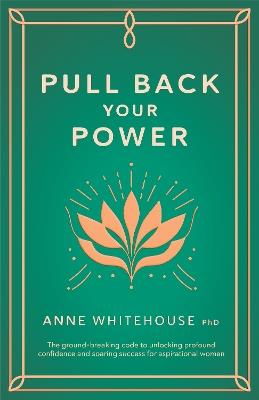 Pull Back Your Power: The ground-breaking code to unlocking profound confidence and soaring success for aspirational women - Anne Whitehouse - cover