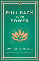 Pull Back Your Power: The ground-breaking code to unlocking profound confidence and soaring success for aspirational women