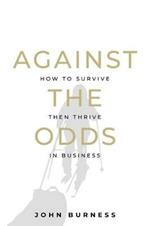 Against the Odds: How to Survive then Thrive in Business