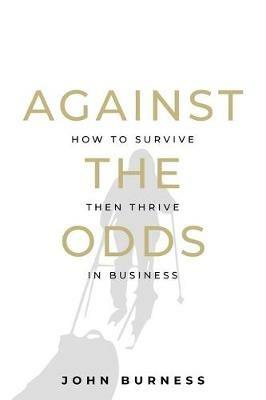 Against the Odds: How to Survive then Thrive in Business - John Burness - cover