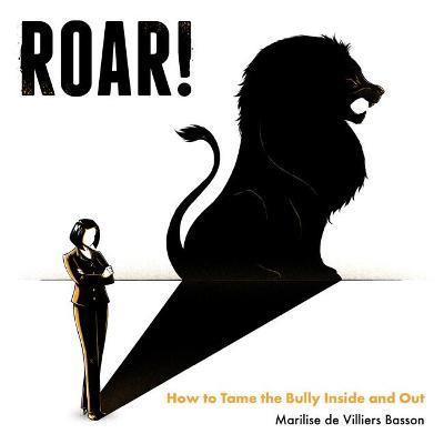 ROAR!: How to tame the bully inside and out - Marilise de Villiers Basson - cover