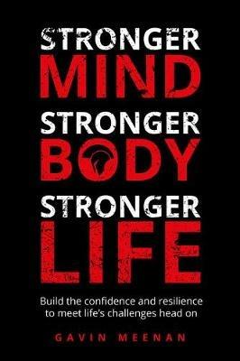 Stronger Mind, Stronger Body, Stronger Life: Build the confidence and resilience to meet life's challenges head on - Gavin Meenan - cover