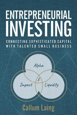 Entrepreneurial Investing: Connecting Sophisticated Capital with Talented Small Business - Callum Laing - cover
