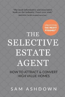The Selective Estate Agent: How to attract and convert high value homes - Sam Ashdown - cover
