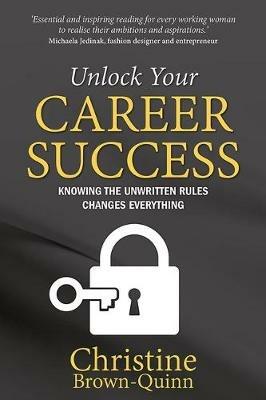 Unlock Your Career Success: Knowing the Unwritten Rules Changes Everything - Christine Brown-Quinn - cover