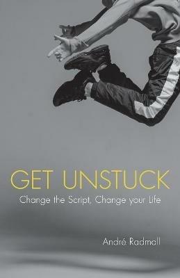 Get Unstuck: Change the Script, Change Your Life - Andre Radmall - cover