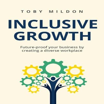 Inclusive Growth: Future-proof your business by creating a diverse workplace - Toby Mildon - cover