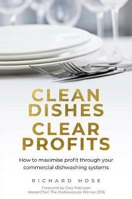 Clean Dishes, Clear Profits: How to maximise profit through your commercial dishwashing systems - Richard Hose - cover