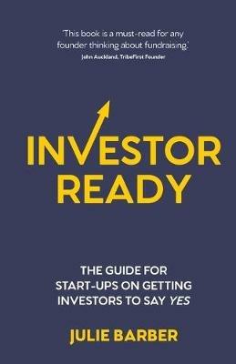 Investor Ready: The guide for start-ups on getting investors to say YES. - Julie Barber - cover
