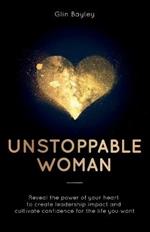 Unstoppable Woman: Reveal the power of your heart to create leadership impact and cultivate confidence for the life you want