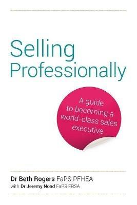 Selling Professionally: A guide to becoming a world-class sales executive - Beth Rogers - cover
