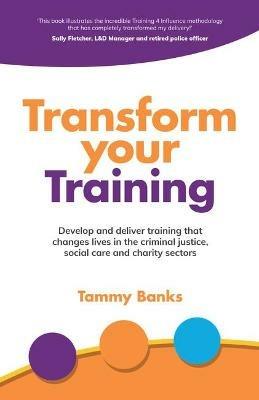 Transform Your Training: Develop and deliver training that changes lives in the criminal justice, social care and charity sectors - Tammy Banks - cover