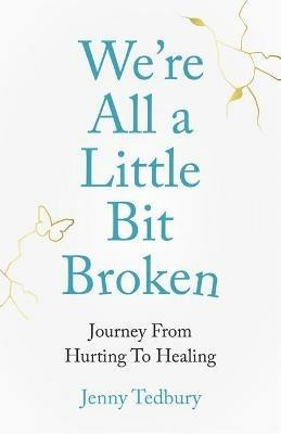 We're All a Little Bit Broken: Journey From Hurting To Healing - Jenny Tedbury - cover